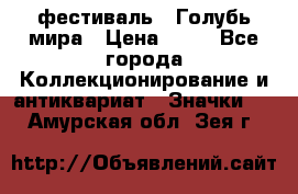 1.1) фестиваль : Голубь мира › Цена ­ 49 - Все города Коллекционирование и антиквариат » Значки   . Амурская обл.,Зея г.